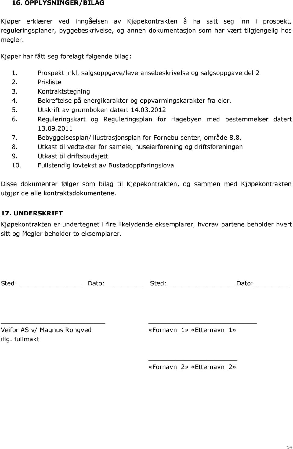 Bekreftelse på energikarakter og oppvarmingskarakter fra eier. 5. Utskrift av grunnboken datert 14.03.2012 6. Reguleringskart og Reguleringsplan for Hagebyen med bestemmelser datert 13.09.2011 7.