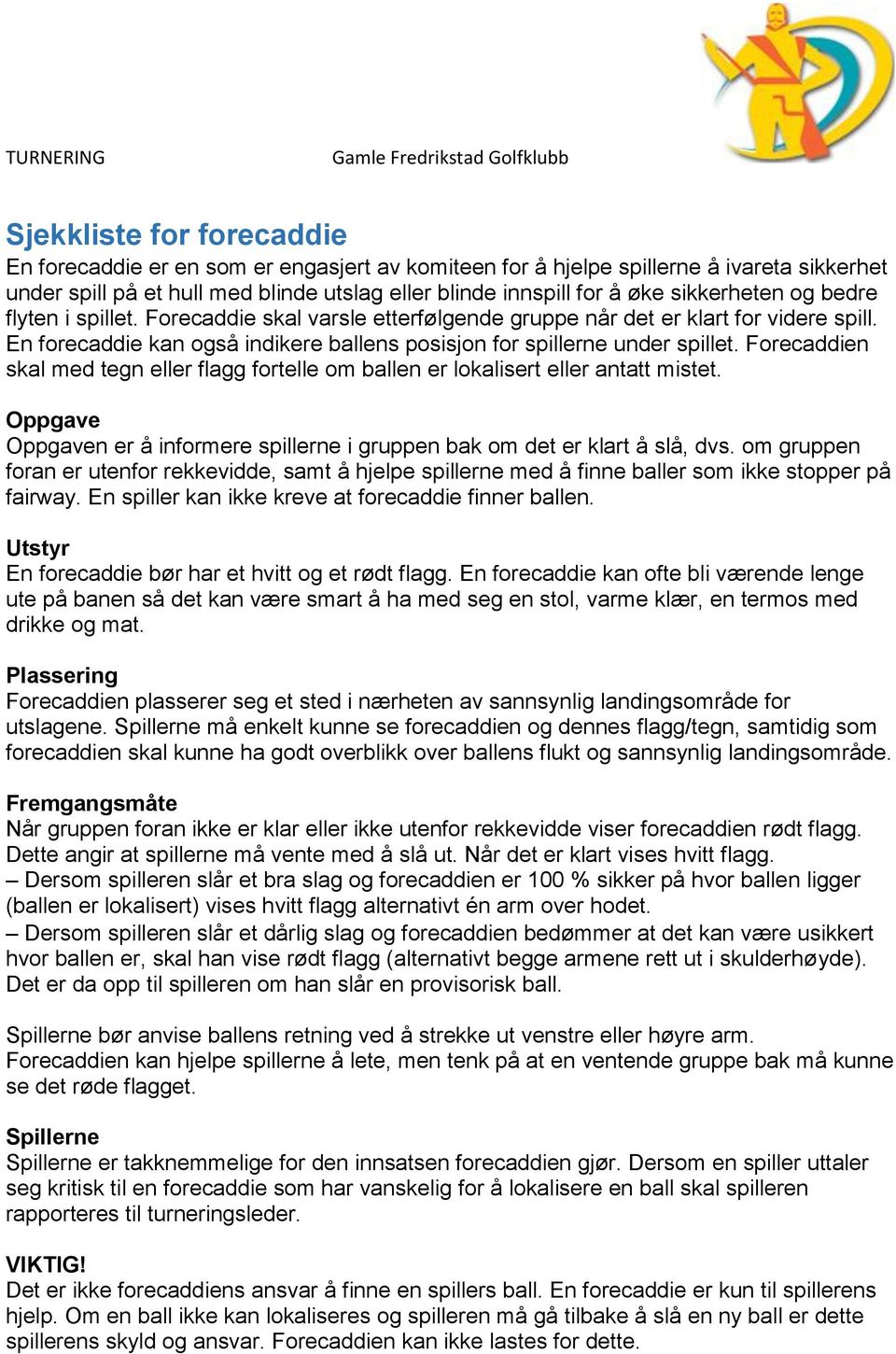 Forecaddien skal med tegn eller flagg fortelle om ballen er lokalisert eller antatt mistet. Oppgave Oppgaven er å informere spillerne i gruppen bak om det er klart å slå, dvs.