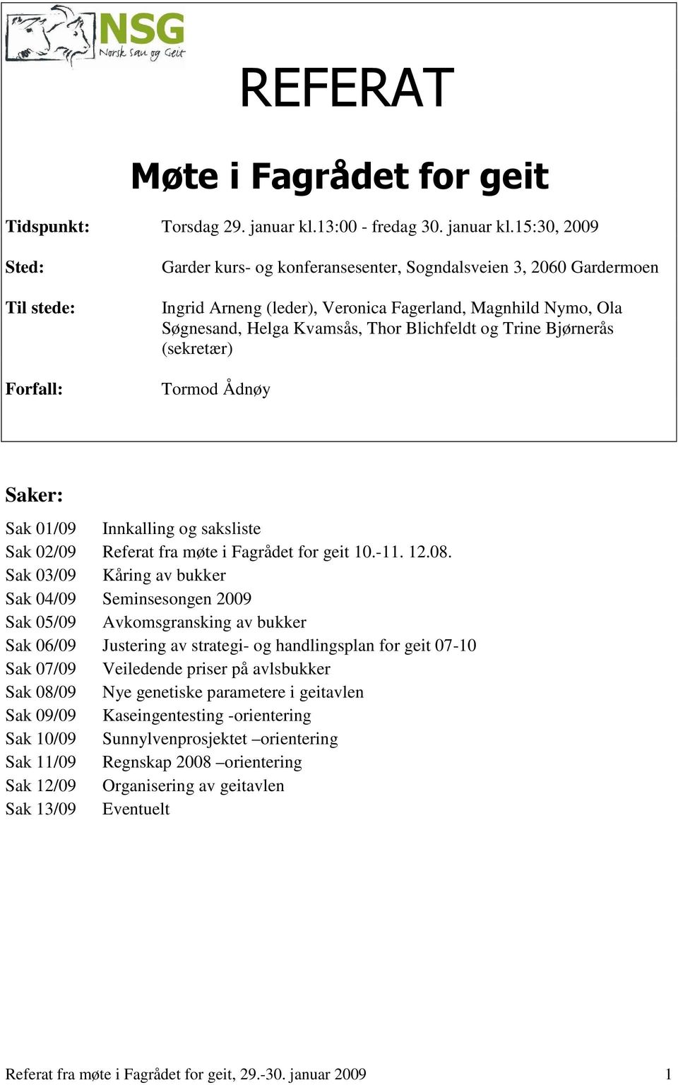 15:30, 2009 Sted: Til stede: Forfall: Garder kurs- og konferansesenter, Sogndalsveien 3, 2060 Gardermoen Ingrid Arneng (leder), Veronica Fagerland, Magnhild Nymo, Ola Søgnesand, Helga Kvamsås, Thor