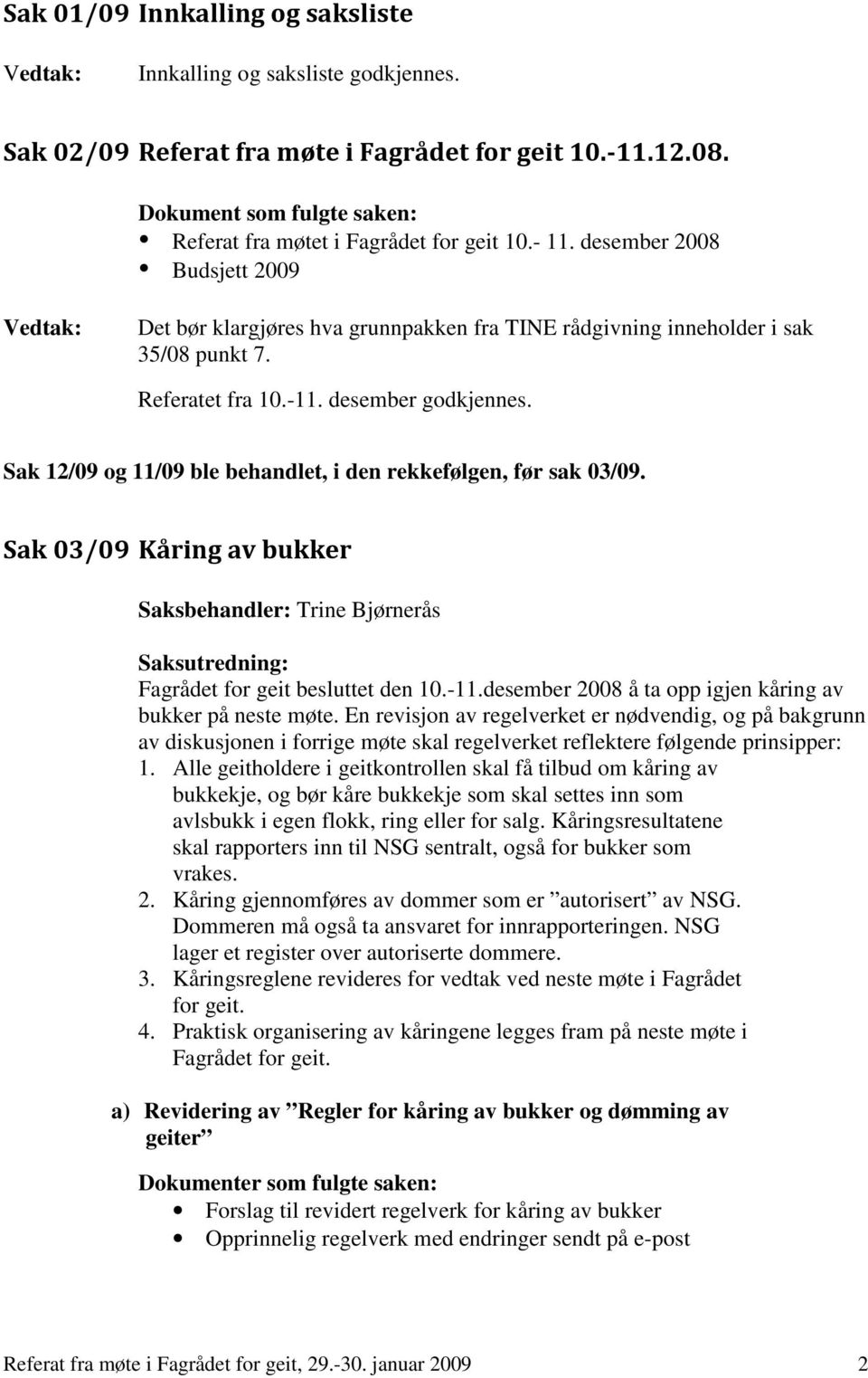 Sak 12/09 og 11/09 ble behandlet, i den rekkefølgen, før sak 03/09. Sak 03/09 Kåring av bukker Fagrådet for geit besluttet den 10.-11.desember 2008 å ta opp igjen kåring av bukker på neste møte.