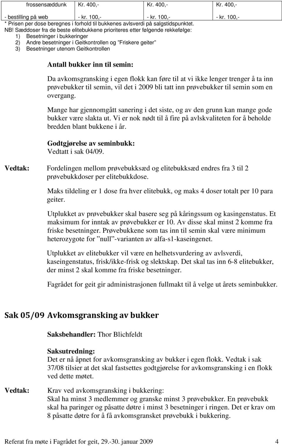 kr. 100,- Antall bukker inn til semin: Da avkomsgransking i egen flokk kan føre til at vi ikke lenger trenger å ta inn prøvebukker til semin, vil det i 2009 bli tatt inn prøvebukker til semin som en