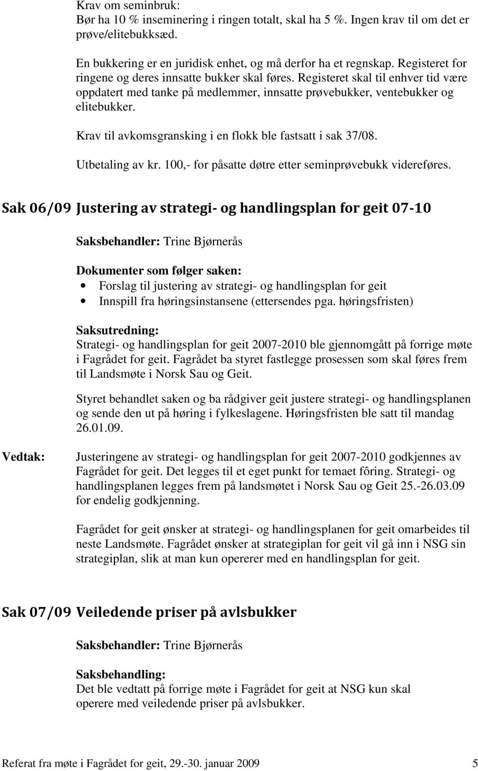 Krav til avkomsgransking i en flokk ble fastsatt i sak 37/08. Utbetaling av kr. 100,- for påsatte døtre etter seminprøvebukk videreføres.