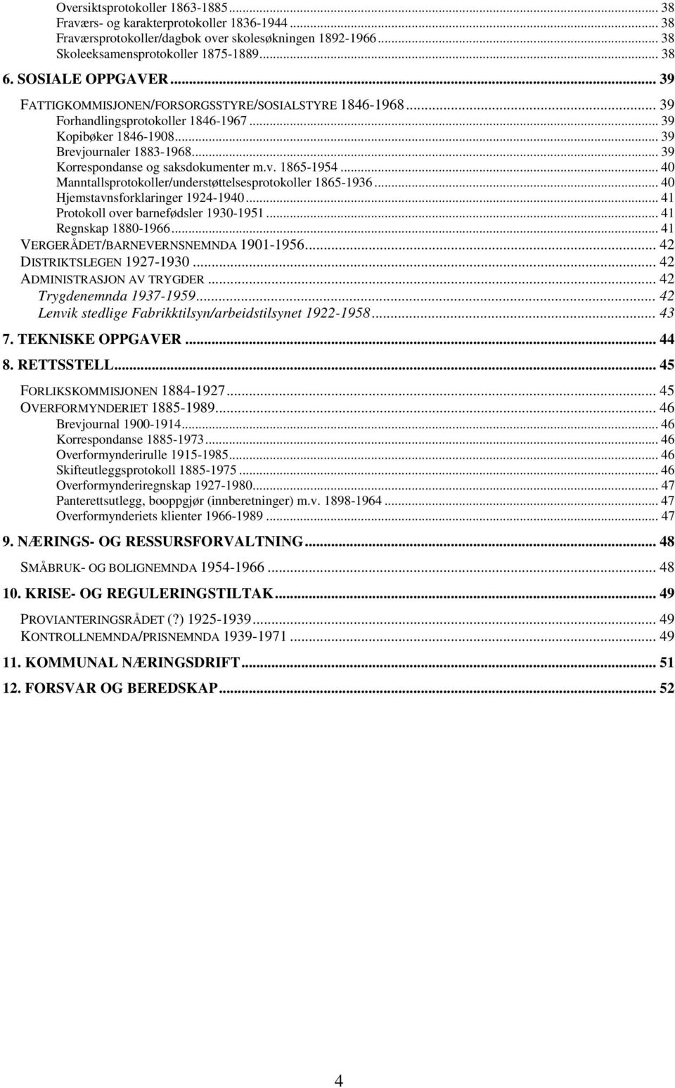 .. 39 Korrespondanse og saksdokumenter m.v. 1865-1954... 40 Manntallsprotokoller/understøttelsesprotokoller 1865-1936... 40 Hjemstavnsforklaringer 1924-1940... 41 Protokoll over barnefødsler 1930-1951.