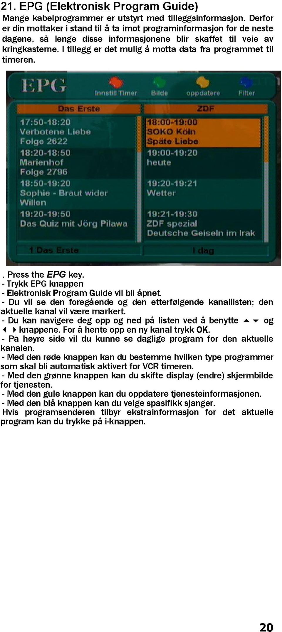 I tillegg er det mulig å motta data fra programmet til timeren.. Press the EPG key. - Trykk EPG knappen - Elektronisk Program Guide vil bli åpnet.