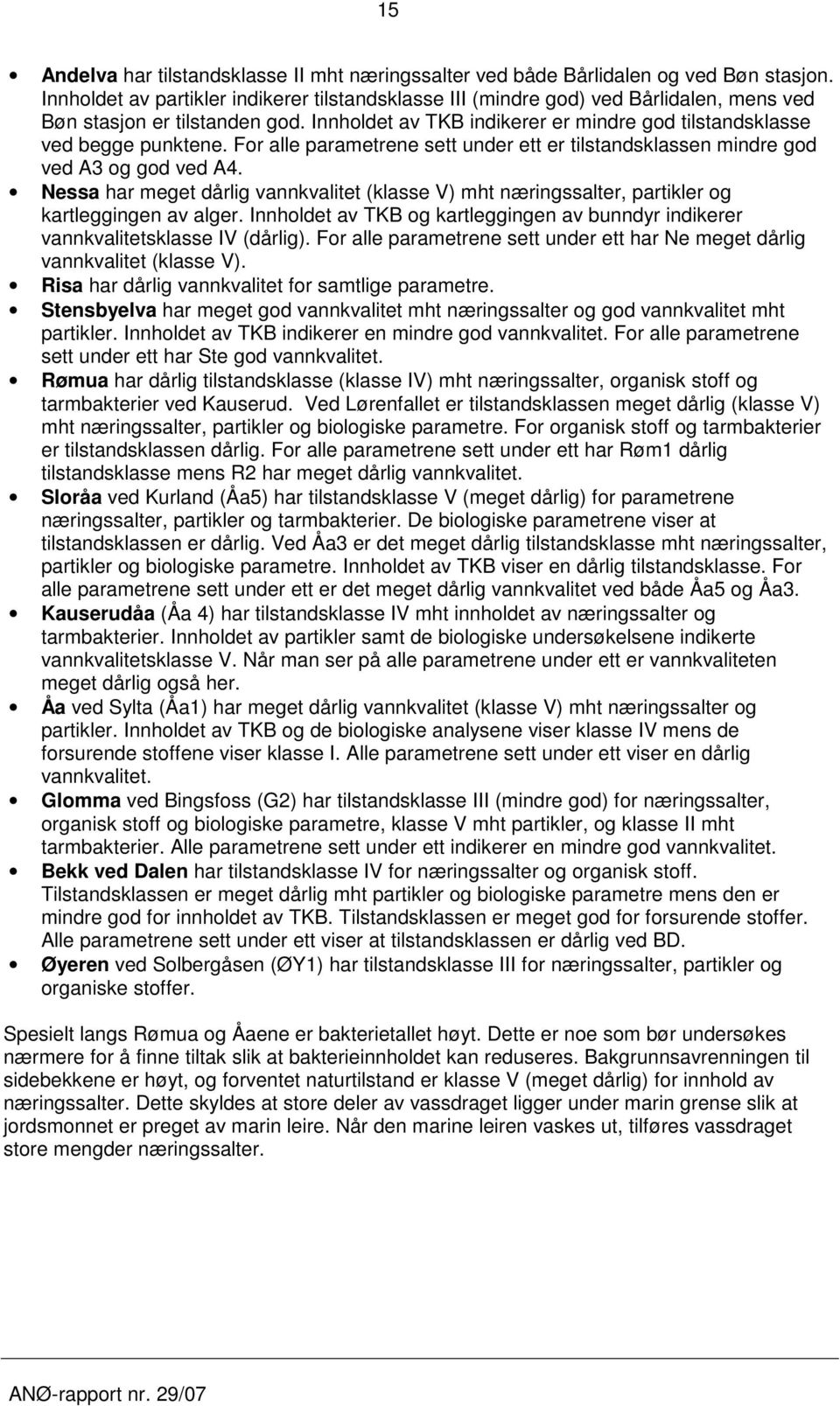 For alle parametrene sett under ett er tilstandsklassen mindre god ved A3 og god ved A4. Nessa har meget dårlig vannkvalitet (klasse V) mht næringssalter, partikler og kartleggingen av alger.