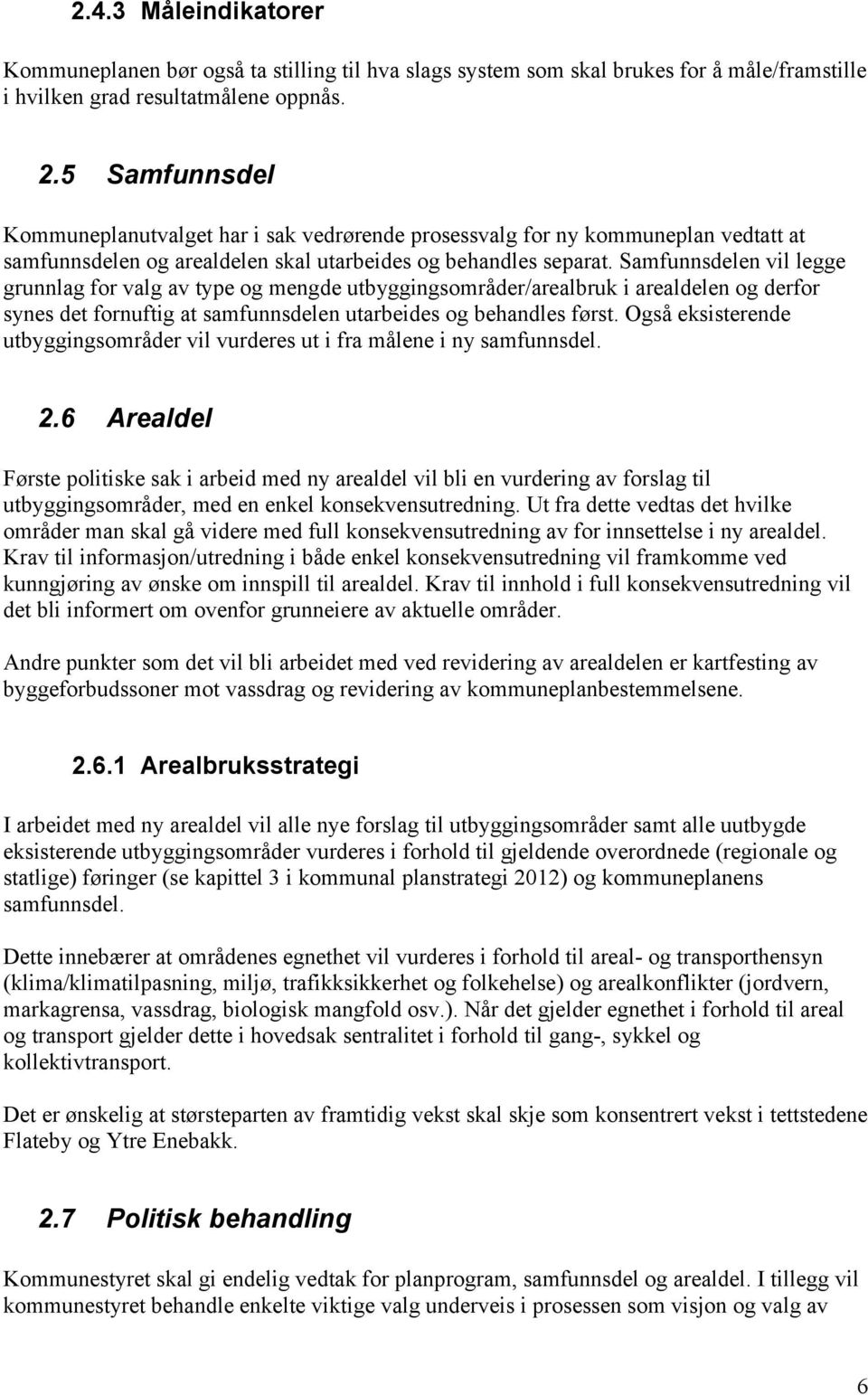 Samfunnsdelen vil legge grunnlag for valg av type og mengde utbyggingsområder/arealbruk i arealdelen og derfor synes det fornuftig at samfunnsdelen utarbeides og behandles først.