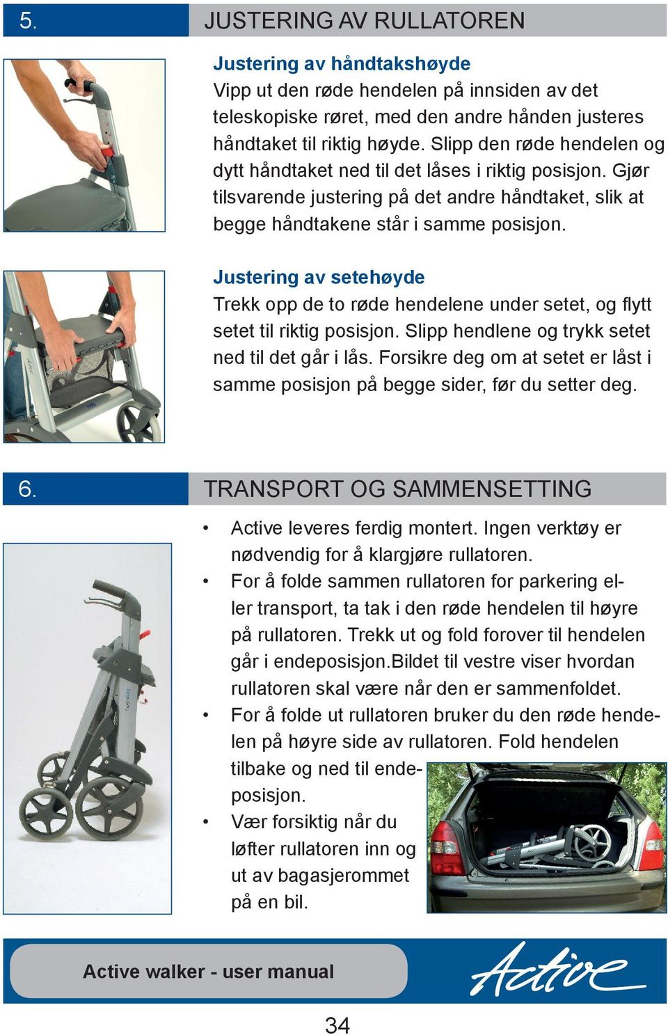 Justering av setehøyde Trekk opp de to røde hendelene under setet, og flytt setet til riktig posisjon. Slipp hendlene og trykk setet ned til det går i lås.