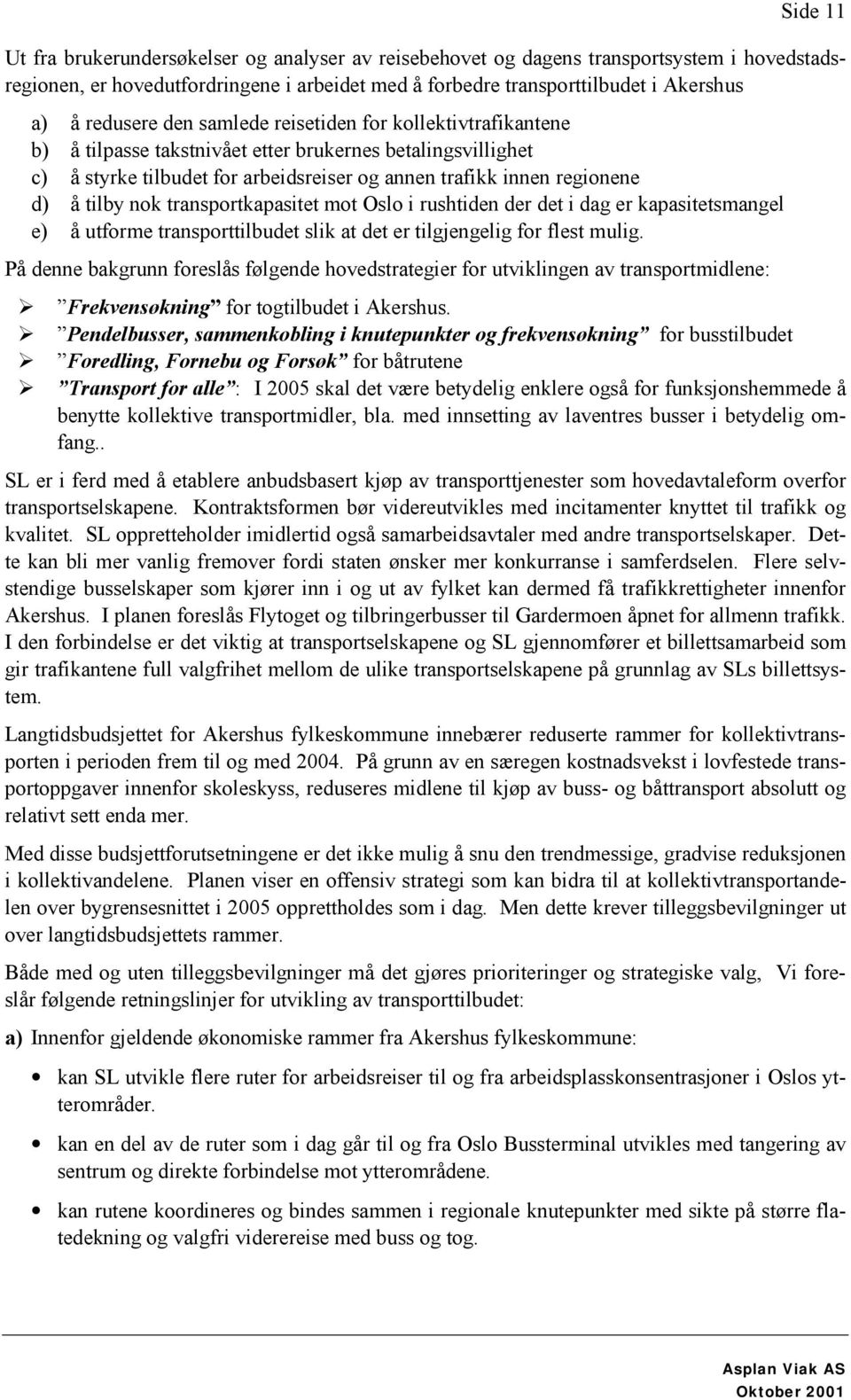 tilby nok transportkapasitet mot Oslo i rushtiden der det i dag er kapasitetsmangel e) å utforme transporttilbudet slik at det er tilgjengelig for flest mulig.