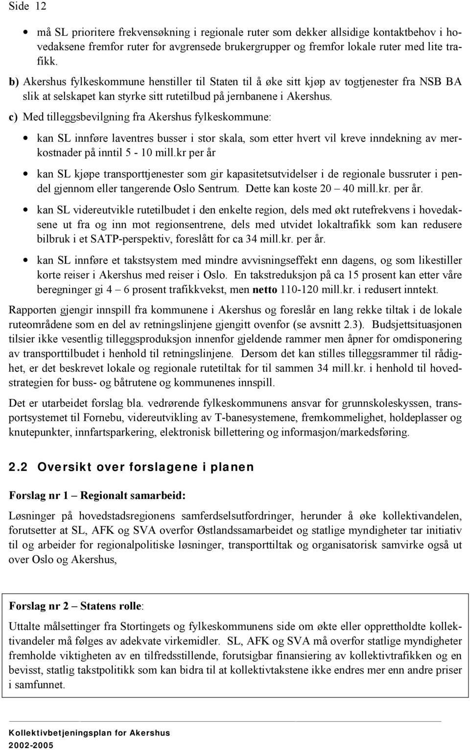 c) Med tilleggsbevilgning fra Akershus fylkeskommune: kan SL innføre laventres busser i stor skala, som etter hvert vil kreve inndekning av merkostnader på inntil 5-10 mill.