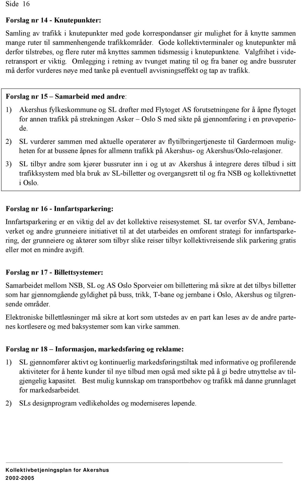 Omlegging i retning av tvunget mating til og fra baner og andre bussruter må derfor vurderes nøye med tanke på eventuell avvisningseffekt og tap av trafikk.