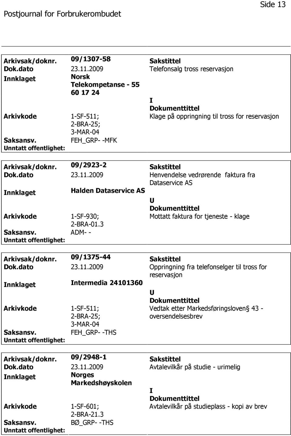 09/2923-2 Sakstittel Dok.dato 23.11.2009 Henvendelse vedrørende faktura fra Dataservice AS nnklaget Halden Dataservice AS 1-SF-930; 2-BRA-01.