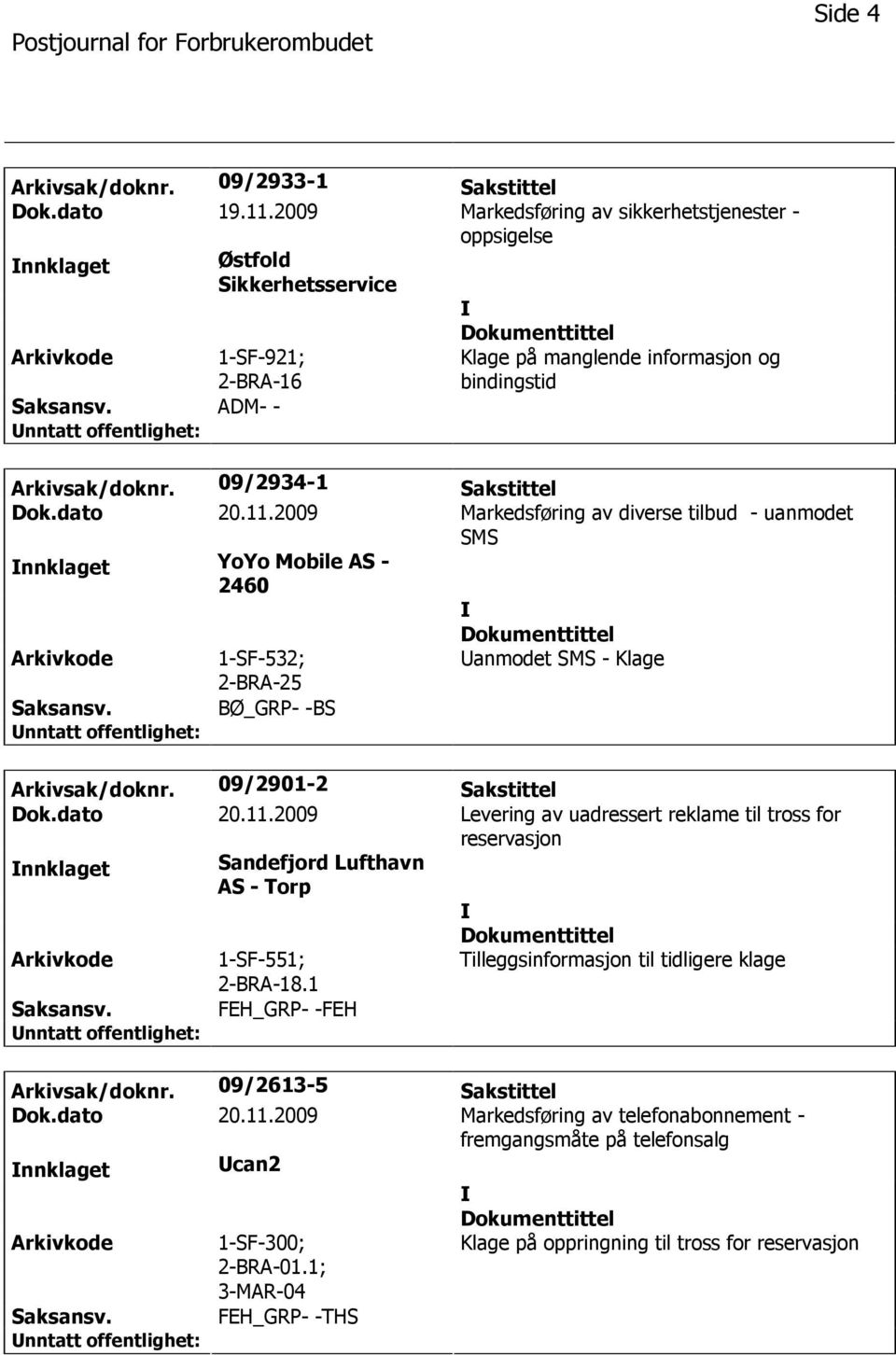 09/2934-1 Sakstittel Dok.dato 20.11.2009 Markedsføring av diverse tilbud - uanmodet SMS nnklaget YoYo Mobile AS - 2460 1-SF-532; 2-BRA-25 anmodet SMS - Klage BØ_GRP- -BS Arkivsak/doknr.