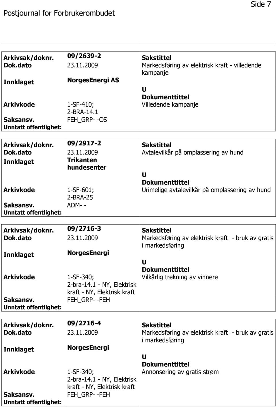 2009 Avtalevilkår på omplassering av hund nnklaget Trikanten hundesenter 1-SF-601; 2-BRA-25 rimelige avtalevilkår på omplassering av hund ADM- - Arkivsak/doknr. 09/2716-3 Sakstittel Dok.dato 23.11.