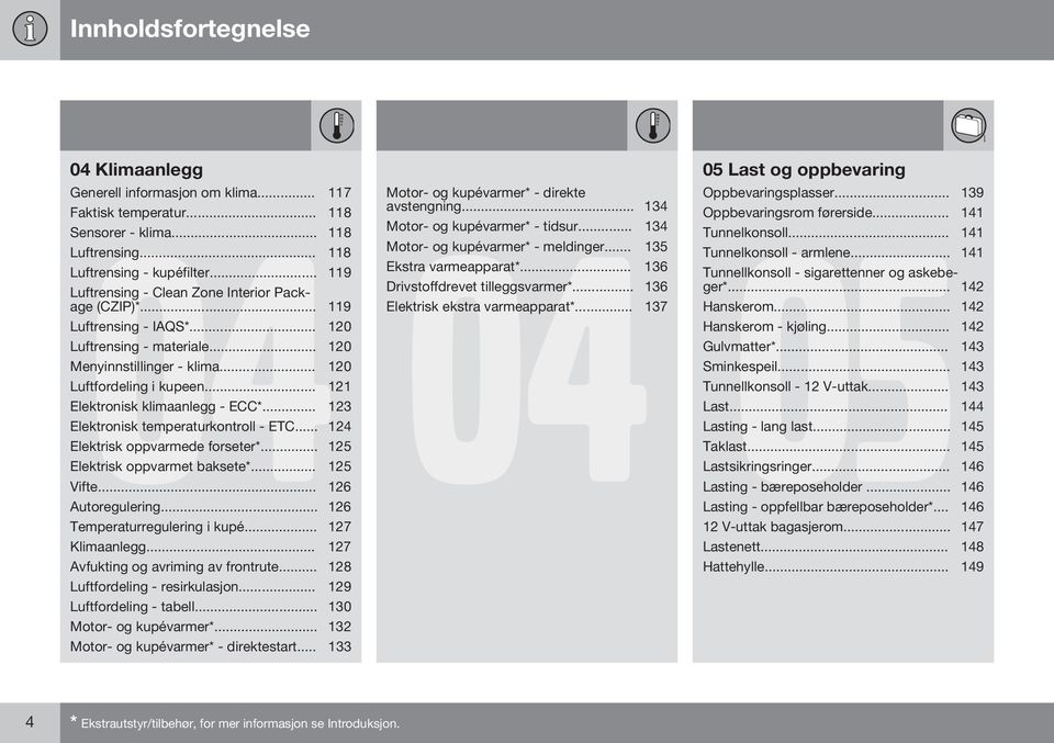 .. 121 Elektronisk klimaanlegg - ECC*... 123 Elektronisk temperaturkontroll - ETC... 124 Elektrisk oppvarmede forseter*... 125 Elektrisk oppvarmet baksete*... 125 Vifte... 126 Autoregulering.