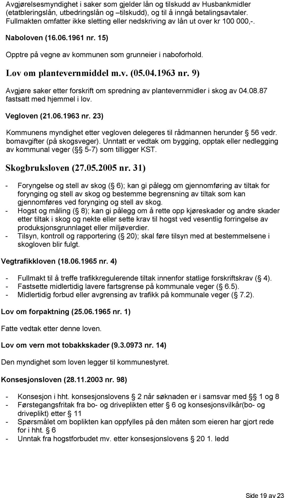 04.1963 nr. 9) Avgjøre saker etter forskrift om spredning av plantevernmidler i skog av 04.08.87 fastsatt med hjemmel i lov. Vegloven (21.06.1963 nr. 23) Kommunens myndighet etter vegloven delegeres til rådmannen herunder 56 vedr.