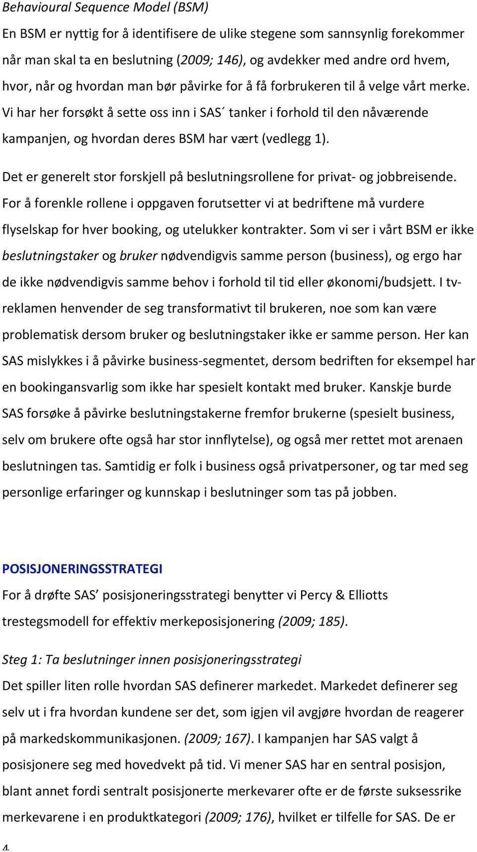 Detergenereltstorforskjellpåbeslutningsrolleneforprivat ogjobbreisende. Foråforenklerolleneioppgavenforutsetterviatbedriftenemåvurdere flyselskapforhverbooking,ogutelukkerkontrakter.