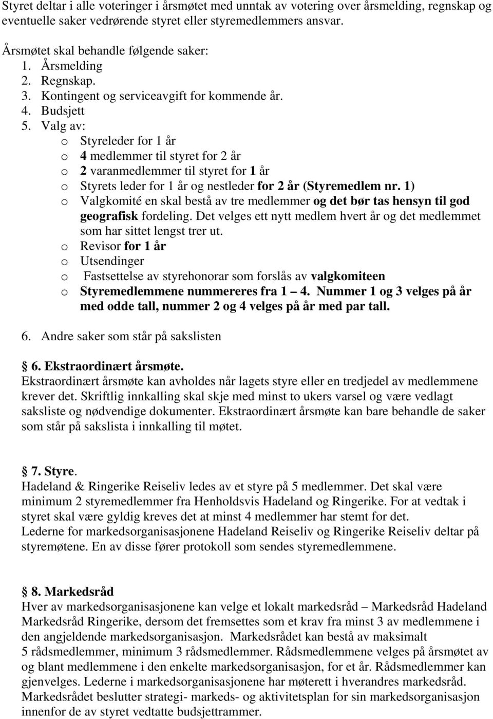 Valg av: o Styreleder for 1 år o 4 medlemmer til styret for 2 år o 2 varanmedlemmer til styret for 1 år o Styrets leder for 1 år og nestleder for 2 år (Styremedlem nr.