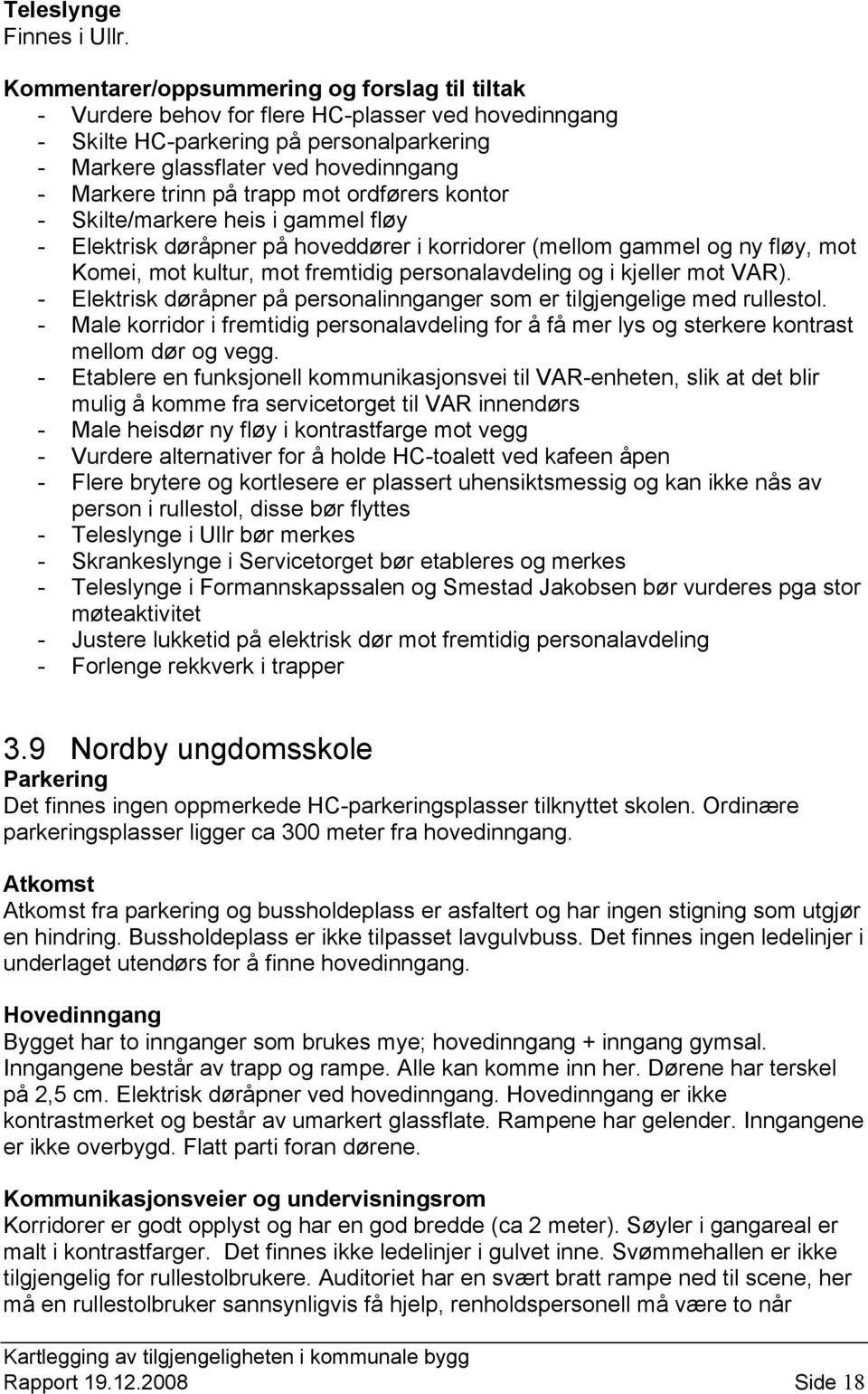 på trapp mot ordførers kontor - Skilte/markere heis i gammel fløy - Elektrisk døråpner på hoveddører i korridorer (mellom gammel og ny fløy, mot Komei, mot kultur, mot fremtidig personalavdeling og i