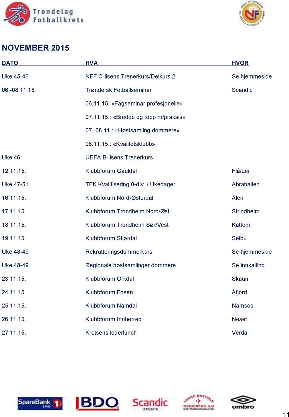 11.15. Klubbforum Trondheim Nord/Øst Strindheim 18.11.15. Klubbforum Trondheim Sør/Vest Kattem 19.11.15. Klubbforum Stjørdal Selbu Uke 48-49 Rekrutteringsdommerkurs Se hjemmeside Uke 48-49 Regionale høstsamlinger dommere Se innkalling 23.