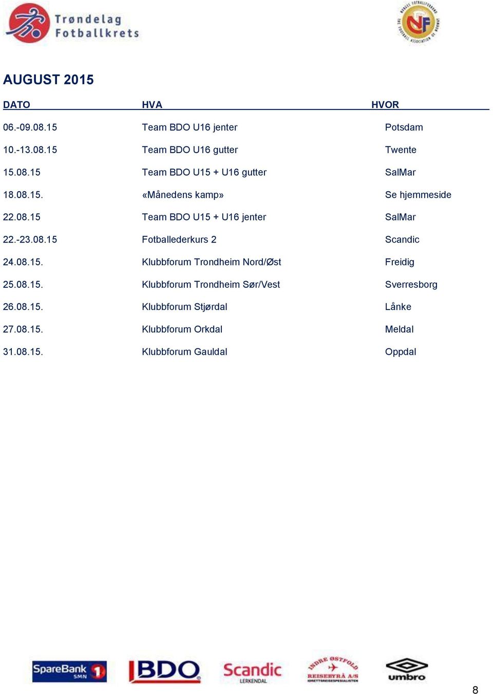 08.15. Klubbforum Trondheim Nord/Øst Freidig 25.08.15. Klubbforum Trondheim Sør/Vest Sverresborg 26.08.15. Klubbforum Stjørdal Lånke 27.