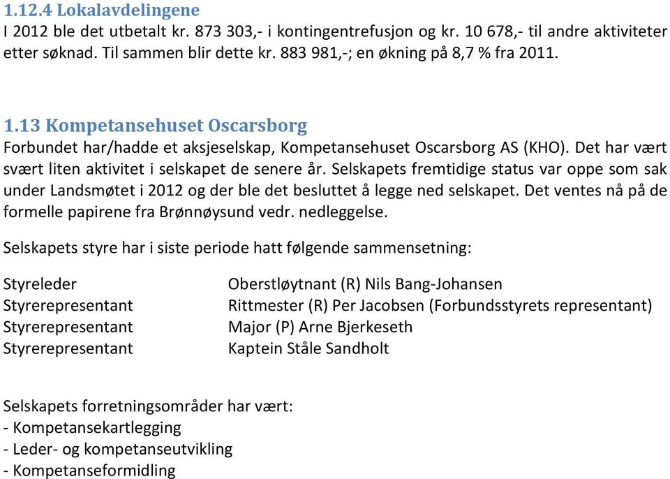 Selskapets fremtidige status var oppe som sak under Landsmøtet i 2012 og der ble det besluttet å legge ned selskapet. Det ventes nå på de formelle papirene fra Brønnøysund vedr. nedleggelse.