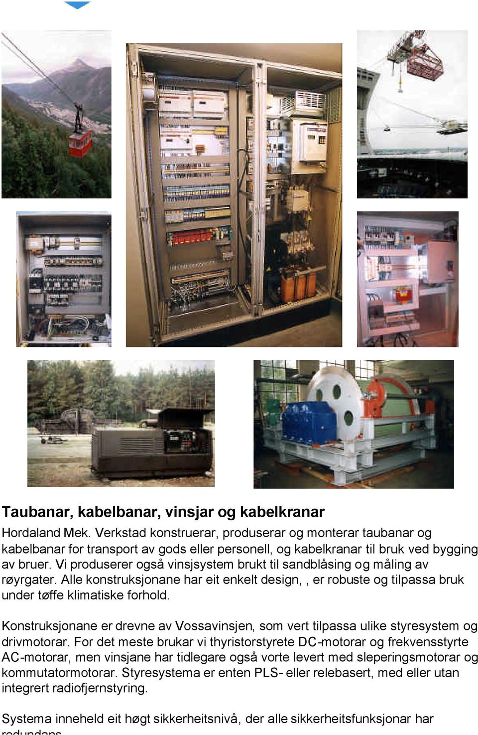 Vi produserer også vinsjsystem brukt til sandblåsing og måling av røyrgater. Alle konstruksjonane har eit enkelt design,, er robuste og tilpassa bruk under tøffe klimatiske forhold.