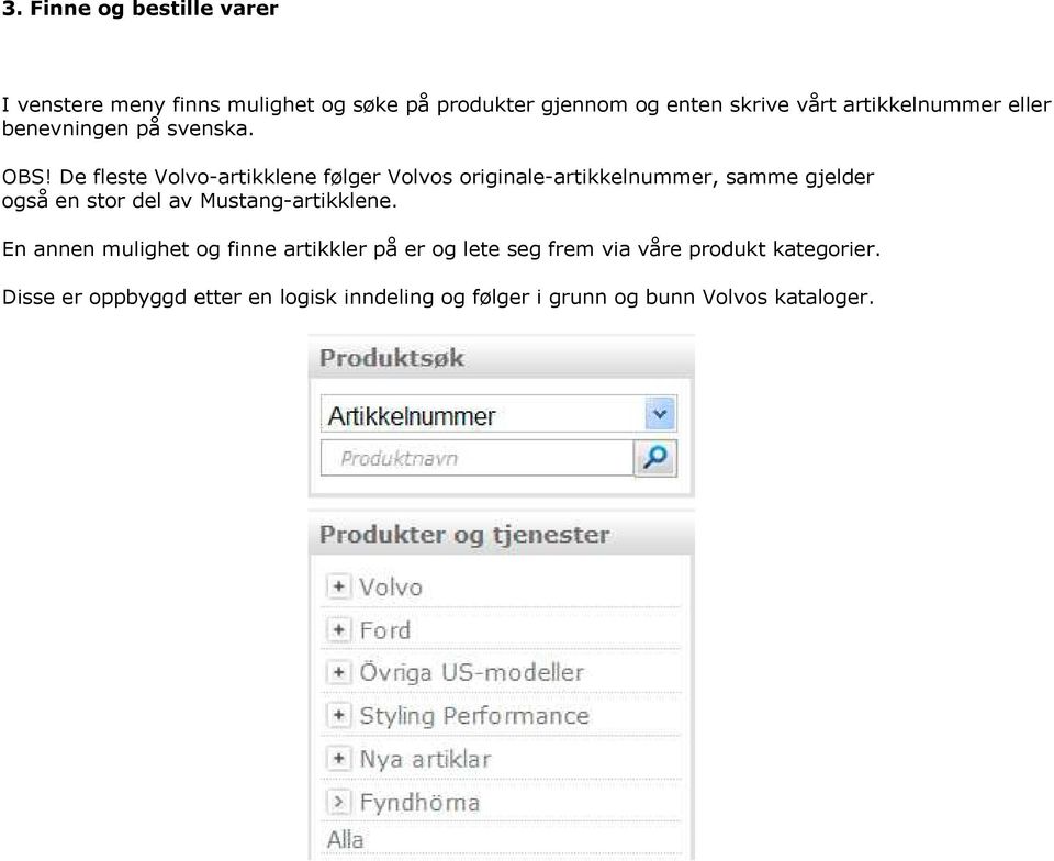 De fleste Volvo-artikklene følger Volvos originale-artikkelnummer, samme gjelder også en stor del av