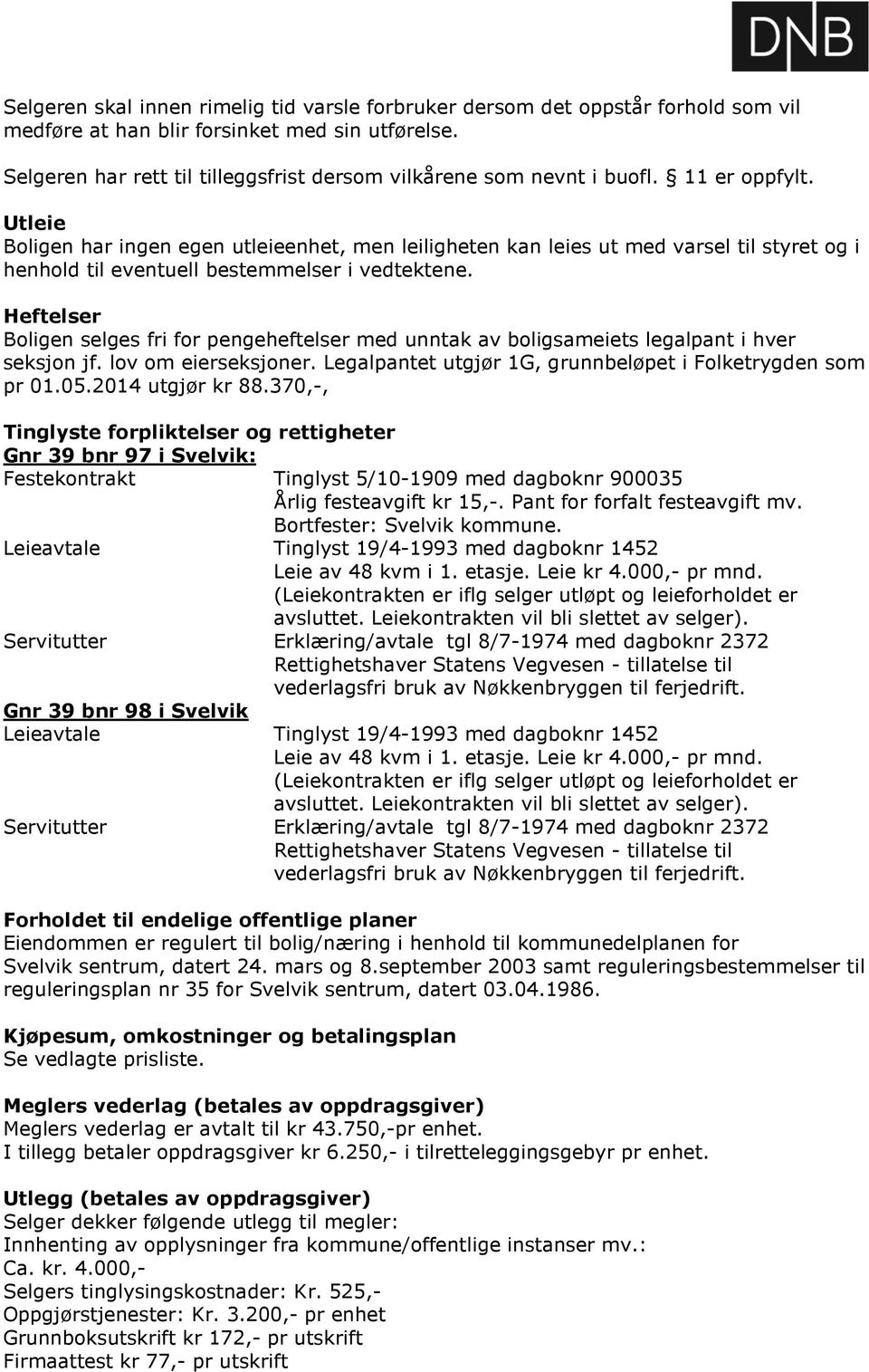 Utleie Boligen har ingen egen utleieenhet, men leiligheten kan leies ut med varsel til styret og i henhold til eventuell bestemmelser i vedtektene.