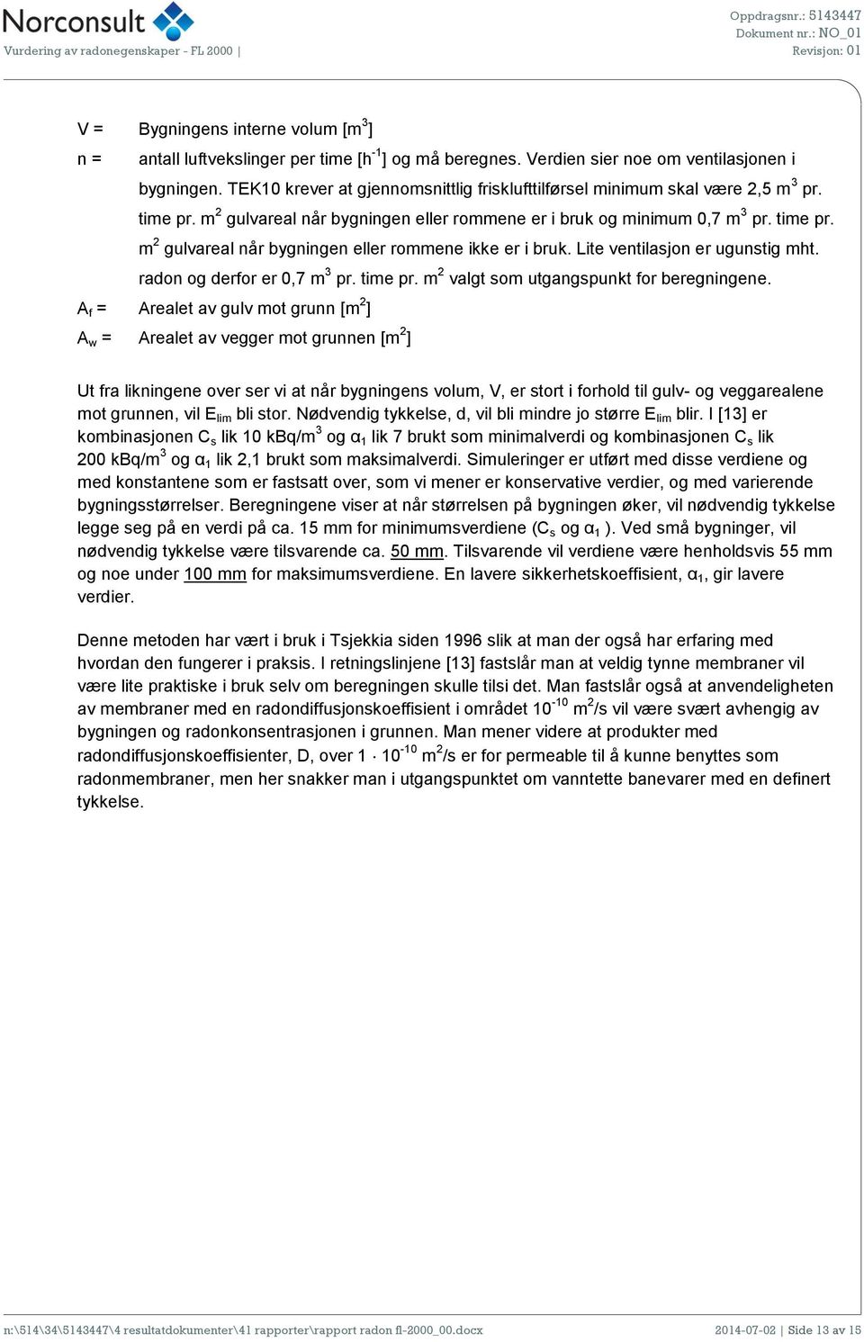 Lite ventilasjon er ugunstig mht. radon og derfor er 0,7 m 3 pr. time pr. m 2 valgt som utgangspunkt for beregningene.