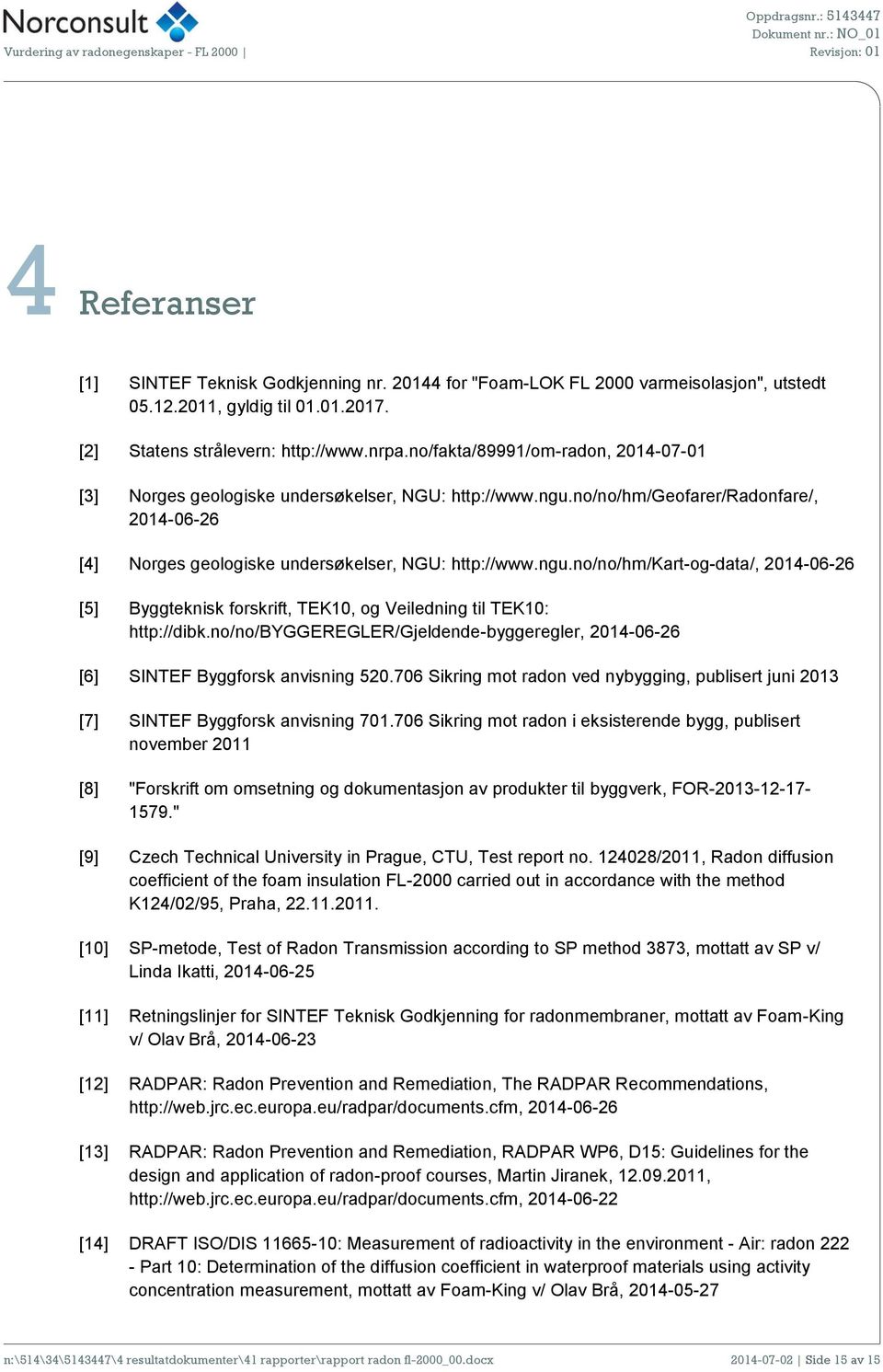 no/no/byggeregler/gjeldende-byggeregler, 2014-06-26 [6] SINTEF Byggforsk anvisning 520.706 Sikring mot radon ved nybygging, publisert juni 2013 [7] SINTEF Byggforsk anvisning 701.