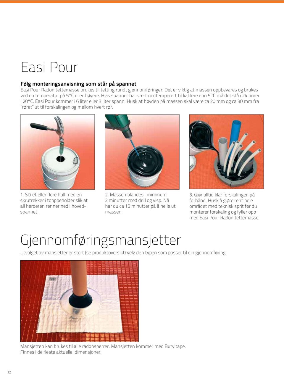 Easi Pour kommer i 6 liter eller 3 liter spann. Husk at høyden på massen skal være ca 20 mm og ca 30 mm fra røret ut til forskalingen og mellom hvert rør. 1.