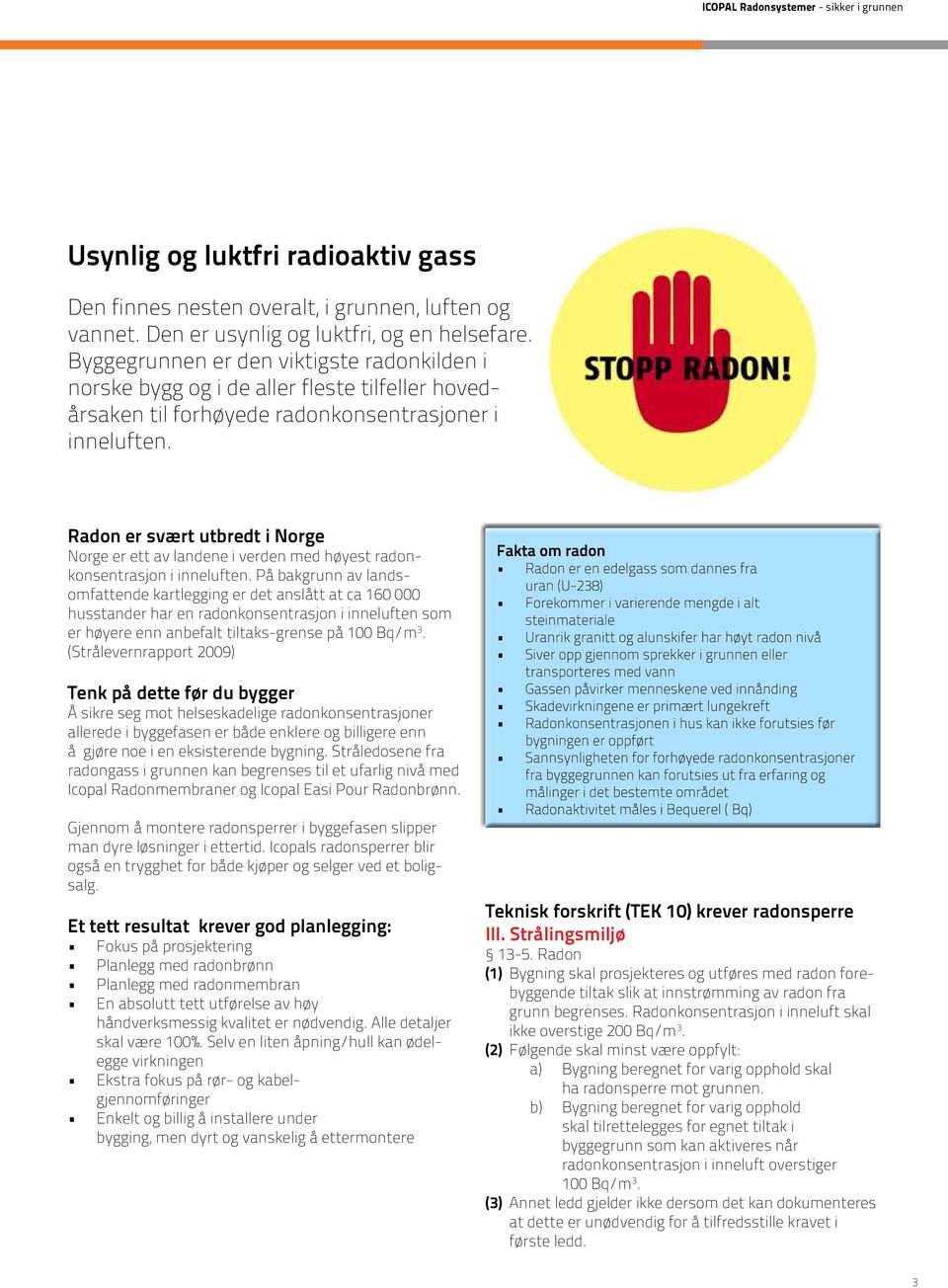 Radon er svært utbredt i Norge Norge er ett av landene i verden med høyest radonkonsentrasjon i inneluften.