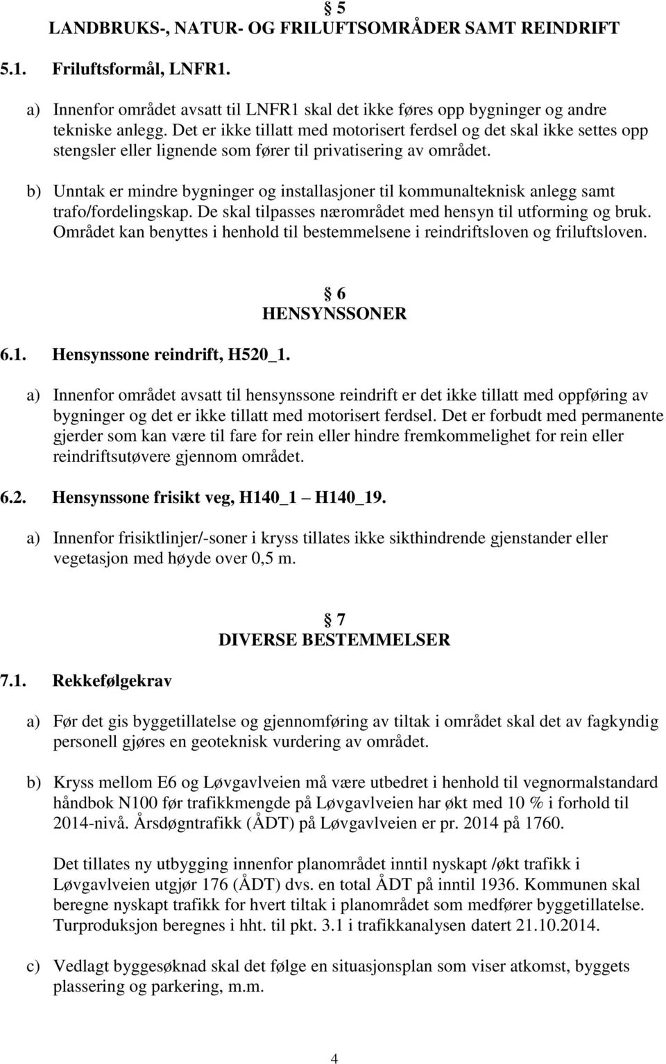 b) Unntak er mindre bygninger og installasjoner til kommunalteknisk anlegg samt trafo/fordelingskap. De skal tilpasses nærområdet med hensyn til utforming og bruk.