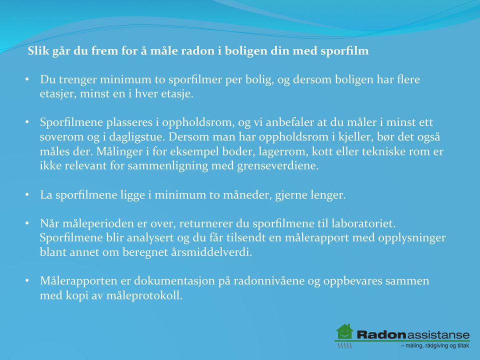 Målinger i for eksempel boder, lagerrom, kott eller tekniske rom er ikke relevant for sammenligning med grenseverdiene. La sporfilmene ligge i minimum to måneder, gjerne lenger.