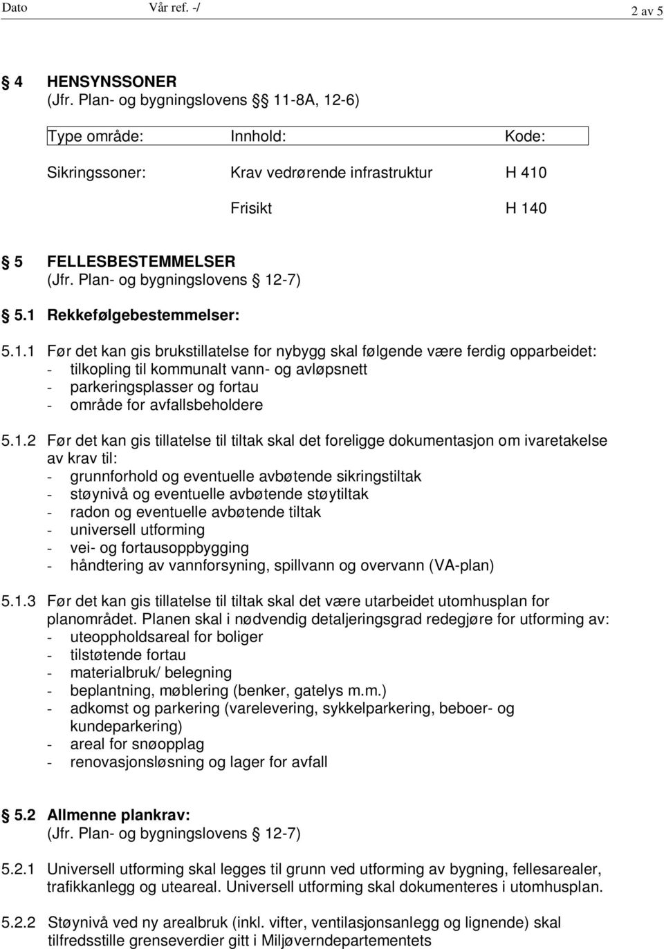 1 Rekkefølgebestemmelser: 5.1.1 Før det kan gis brukstillatelse for nybygg skal følgende være ferdig opparbeidet: - tilkopling til kommunalt vann- og avløpsnett - parkeringsplasser og fortau - område for avfallsbeholdere 5.