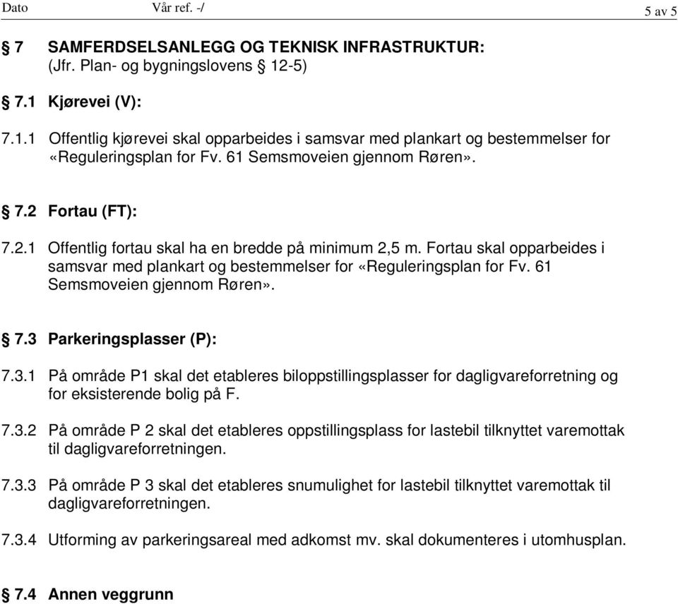 Fortau (FT): 7.2.1 Offentlig fortau skal ha en bredde på minimum 2,5 m. Fortau skal opparbeides i samsvar med plankart og bestemmelser for «Reguleringsplan for Fv. 61 Semsmoveien gjennom Røren». 7.3 Parkeringsplasser (P): 7.