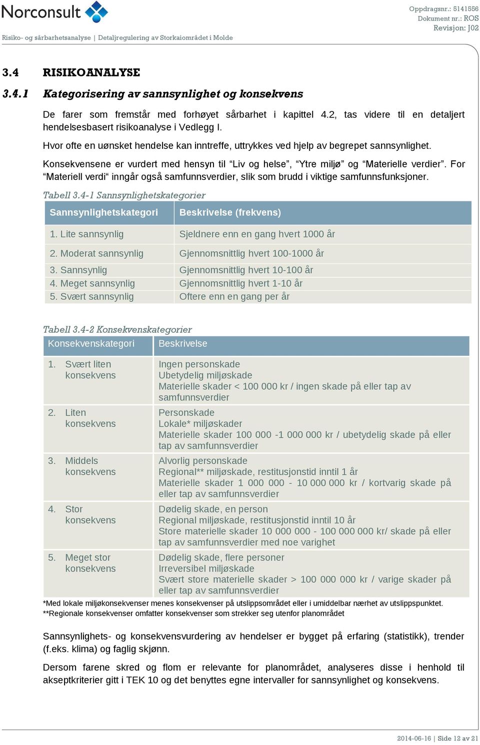 Konsekvensene er vurdert med hensyn til Liv og helse, Ytre miljø og Materielle verdier. For Materiell verdi inngår også samfunnsverdier, slik som brudd i viktige samfunnsfunksjoner. Tabell 3.