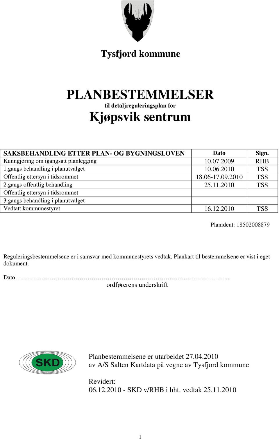 gangs behandling i planutvalget Vedtatt kommunestyret 16.12.2010 TSS Planident: 18502008879 Reguleringsbestemmelsene er i samsvar med kommunestyrets vedtak.