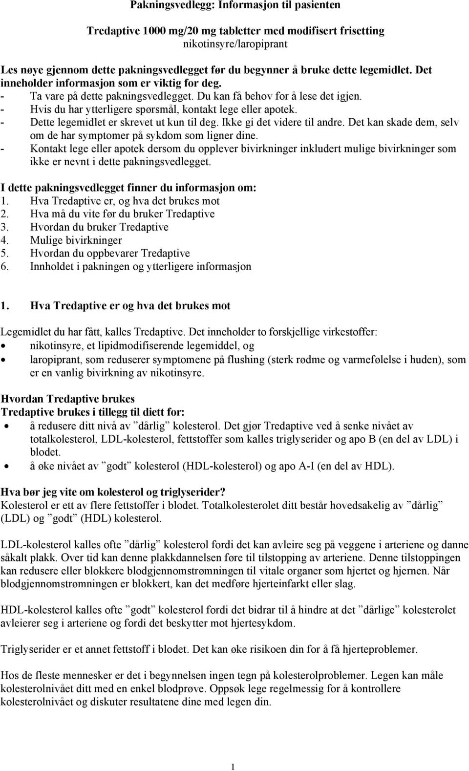 - Dette legemidlet er skrevet ut kun til deg. Ikke gi det videre til andre. Det kan skade dem, selv om de har symptomer på sykdom som ligner dine.