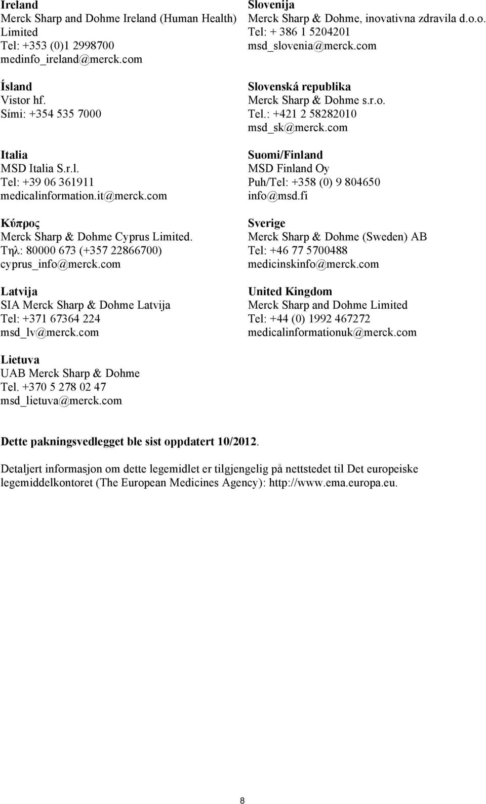 com Slovenija Merck Sharp & Dohme, inovativna zdravila d.o.o. Tel: + 386 1 5204201 msd_slovenia@merck.com Slovenská republika Merck Sharp & Dohme s.r.o. Tel.: +421 2 58282010 msd_sk@merck.