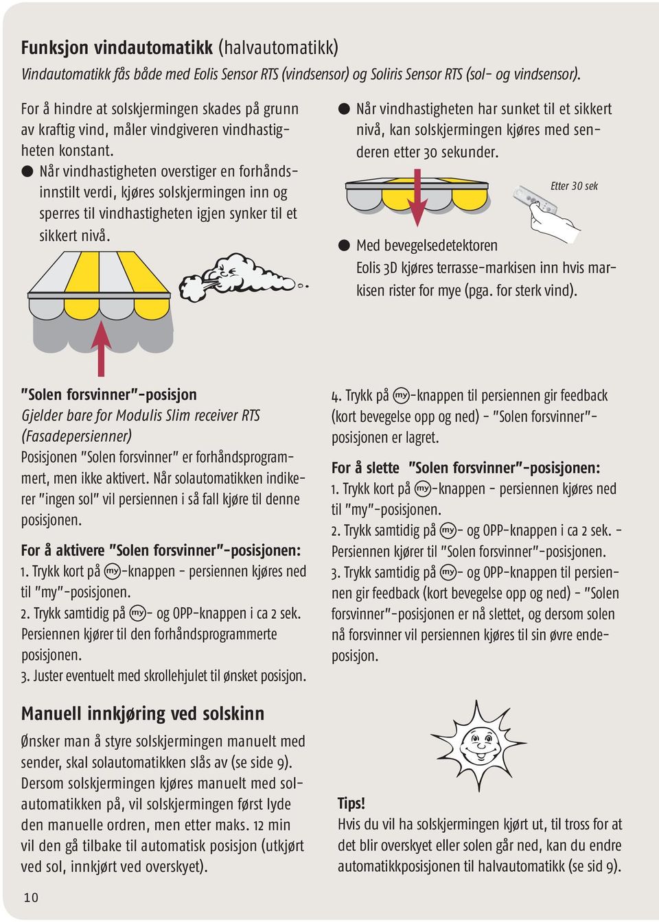 l Når vindhastigheten overstiger en forhåndsinnstilt verdi, kjøres solskjermingen inn og sperres til vindhastigheten igjen synker til et sikkert nivå.