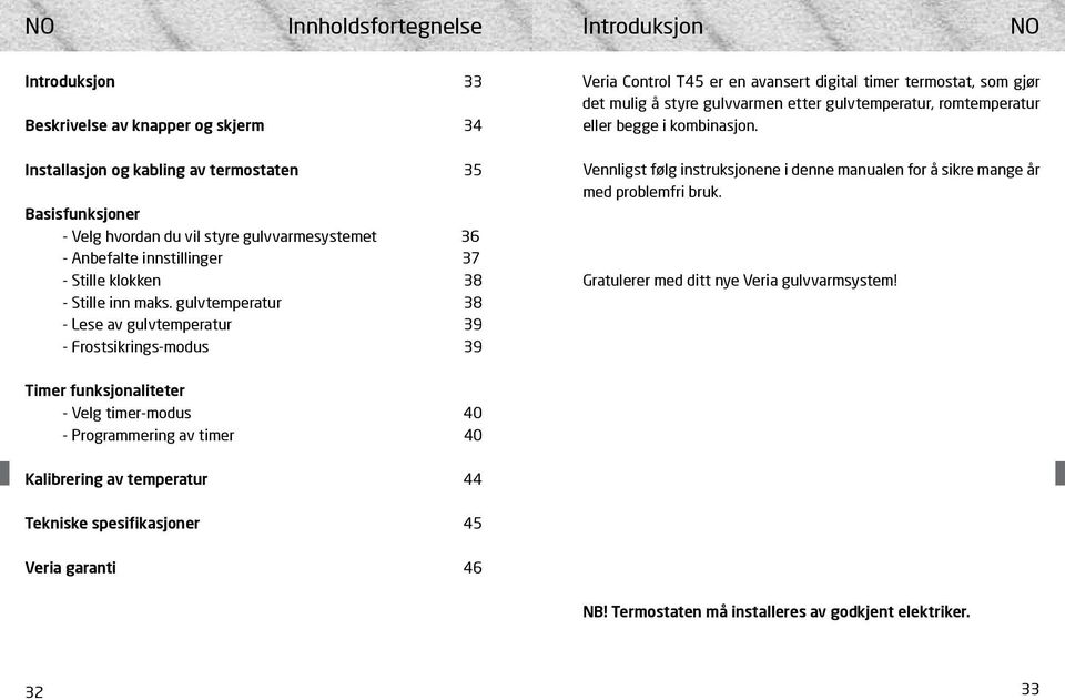 gulvtemperatur 38 - Lese av gulvtemperatur 39 - Frostsikrings-modus 39 Veria Control T45 er en avansert digital timer termostat, som gjør det mulig å styre gulvvarmen etter gulvtemperatur,