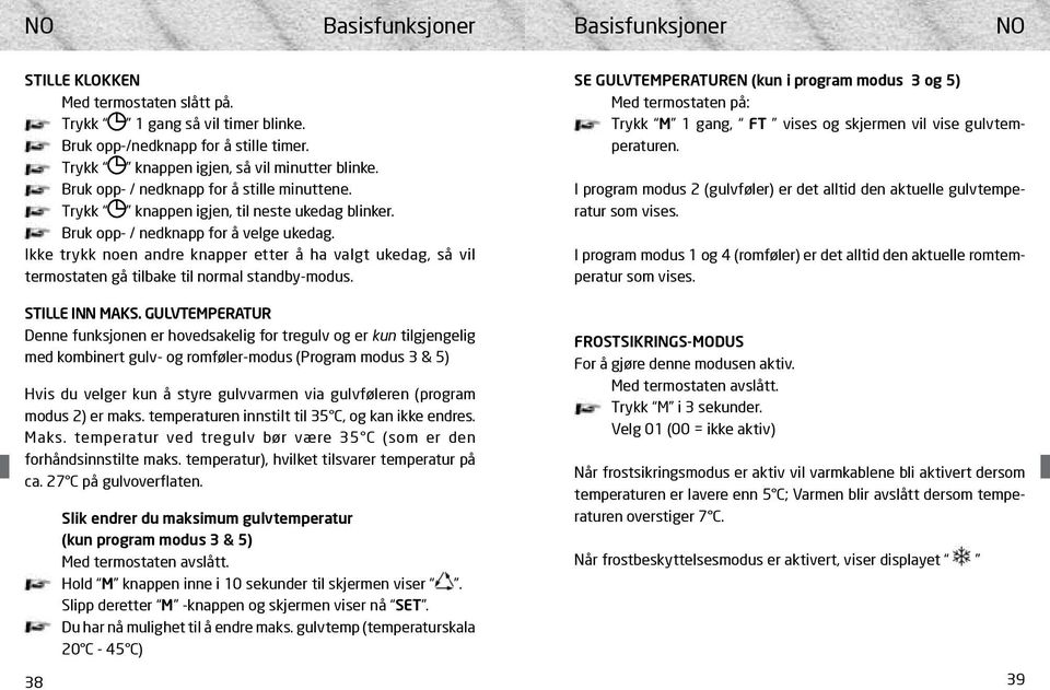 Ikke trykk noen andre knapper etter å ha valgt ukedag, så vil termostaten gå tilbake til normal standby-modus.