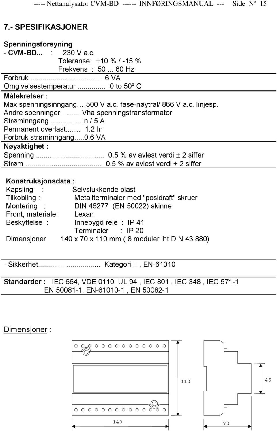 .. In / 5 A Permanent overlast.... 1.2 In Forbruk strøminngang...0.6 VA Nøyaktighet : Spenning... 0.