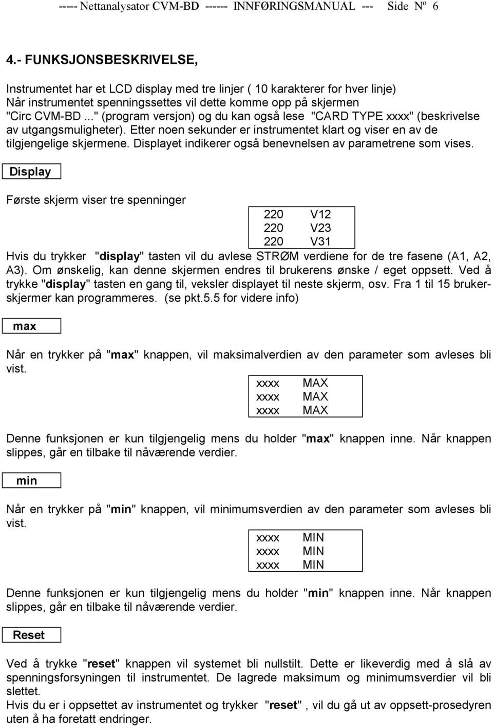 .." (program versjon) og du kan også lese "CARD TYPE xxxx" (beskrivelse av utgangsmuligheter). Etter noen sekunder er instrumentet klart og viser en av de tilgjengelige skjermene.