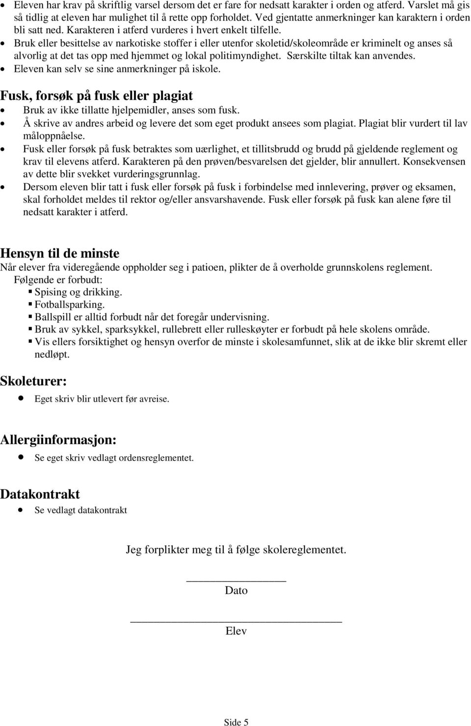 Bruk eller besittelse av narkotiske stoffer i eller utenfor skoletid/skoleområde er kriminelt og anses så alvorlig at det tas opp med hjemmet og lokal politimyndighet. Særskilte tiltak kan anvendes.