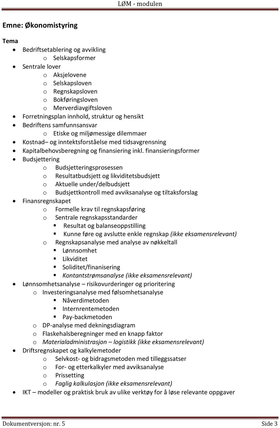 finansieringsformer Budsjettering o Budsjetteringsprosessen o Resultatbudsjett og likviditetsbudsjett o Aktuelle under/delbudsjett o Budsjettkontroll med avviksanalyse og tiltaksforslag