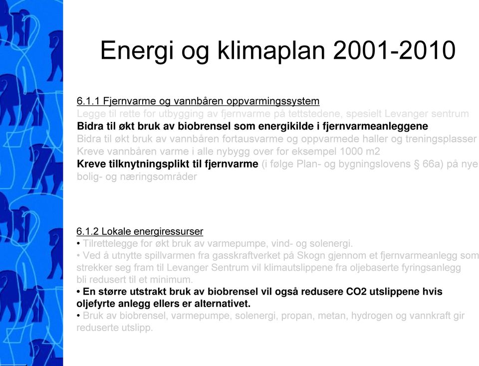 fjernvarmeanleggene Bidra til økt bruk av vannbåren fortausvarme og oppvarmede haller og treningsplasser Kreve vannbåren varme i alle nybygg over for eksempel 1000 m2 Kreve tilknytningsplikt til