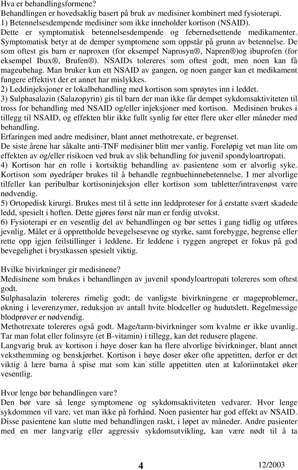 De som oftest gis barn er naproxen (for eksempel Naprosyn, Napren )og ibuprofen (for eksempel Ibux, Brufen ). NSAIDs tolereres som oftest godt, men noen kan få mageubehag.