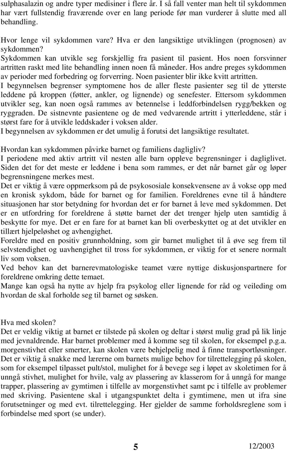 Hos noen forsvinner artritten raskt med lite behandling innen noen få måneder. Hos andre preges sykdommen av perioder med forbedring og forverring. Noen pasienter blir ikke kvitt artritten.